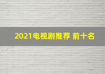 2021电视剧推荐 前十名